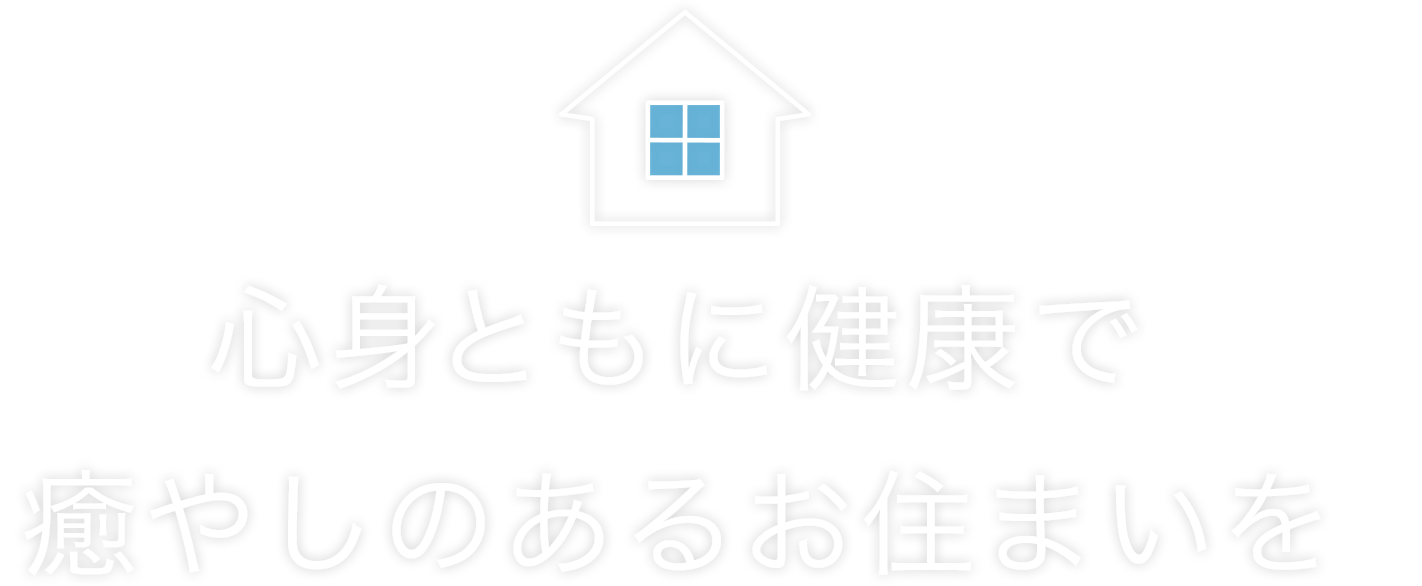 心身ともに健康で癒やしのあるお住まいを